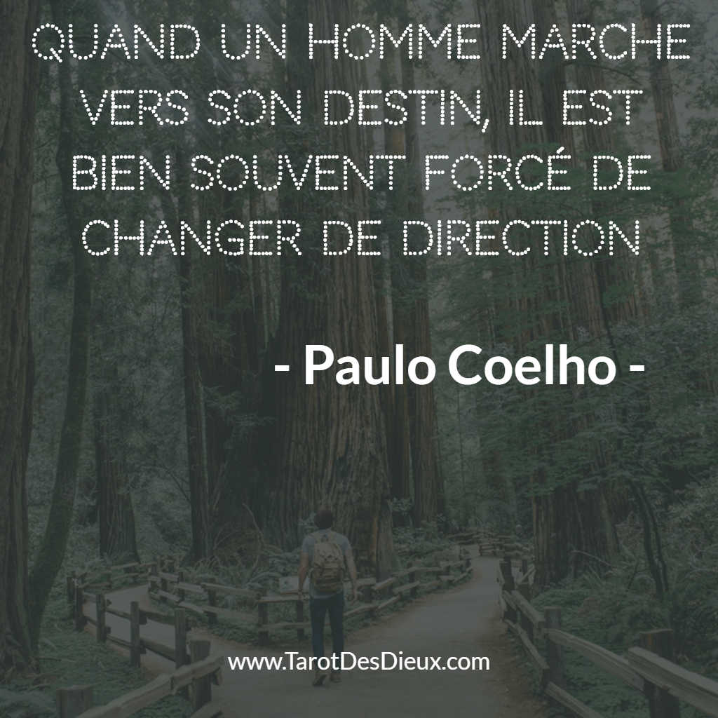 La citation de Paulo Coelho : quand un homme marche vers son destin, il est bien souvent obligé de changer de direction.